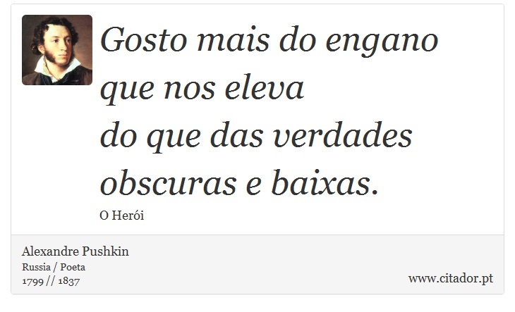 Gosto mais do engano que nos eleva <br />
 do que das verdades obscuras e baixas. - Alexandre Pushkin - Frases