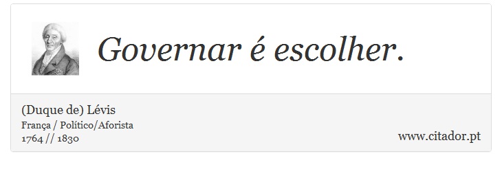 Governar é escolher. - (Duque de) Lévis - Frases
