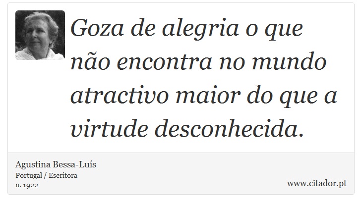 Goza de alegria o que não encontra no mundo atractivo maior do que a virtude desconhecida. - Agustina Bessa-Luís - Frases