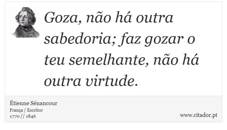 Goza, não há outra sabedoria; faz gozar o teu semelhante, não há outra virtude. - Étienne Sénancour - Frases