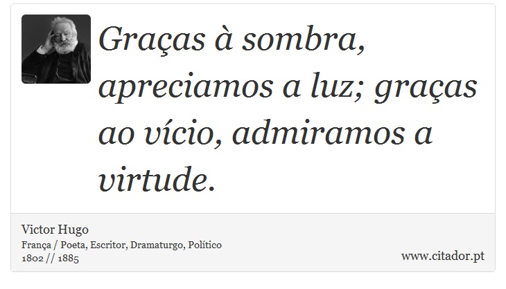 Graças à sombra, apreciamos a luz; graças ao vício, admiramos a virtude. - Victor Hugo - Frases