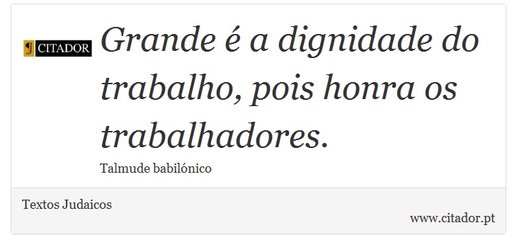 Grande é a dignidade do trabalho, pois honra os trabalhadores. - Textos Judaicos - Frases