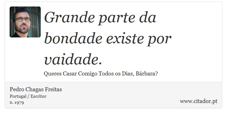 Grande parte da bondade existe por vaidade. - Pedro Chagas Freitas - Frases