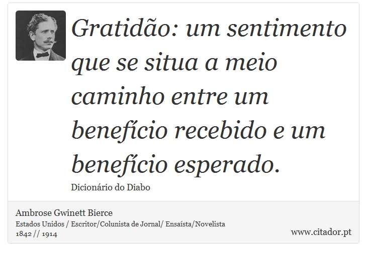 Gratidão: um sentimento que se situa a meio caminho entre um benefício recebido e um benefício esperado. - Ambrose Gwinett Bierce - Frases
