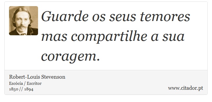 Guarde os seus temores mas compartilhe a sua coragem. - Robert-Louis Stevenson - Frases