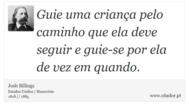 Guie uma criança pelo caminho que ela deve seguir e guie-se por ela de vez em quando. - Josh Billings - Frases