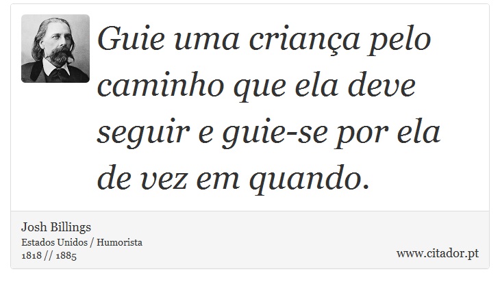 Guie uma criana pelo caminho que ela deve seguir e guie-se por ela de vez em quando. - Josh Billings - Frases