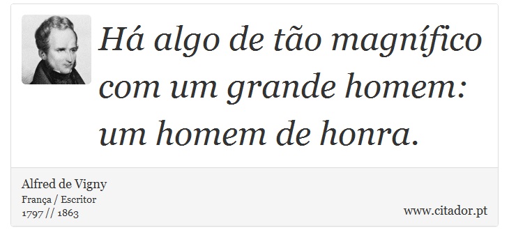 Há algo de tão magnífico com um grande homem: um homem de honra. - Alfred de Vigny - Frases