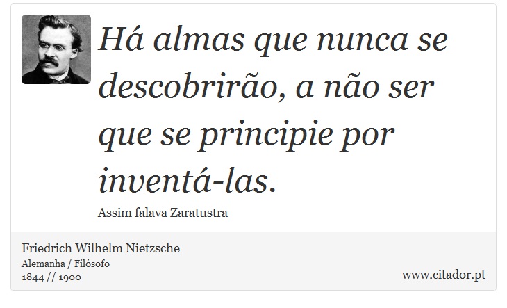 Há almas que nunca se descobrirão, a não ser que se principie por inventá-las. - Friedrich Wilhelm Nietzsche - Frases