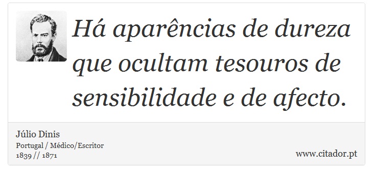 Há aparências de dureza que ocultam tesouros de sensibilidade e de afecto. - Júlio Dinis - Frases
