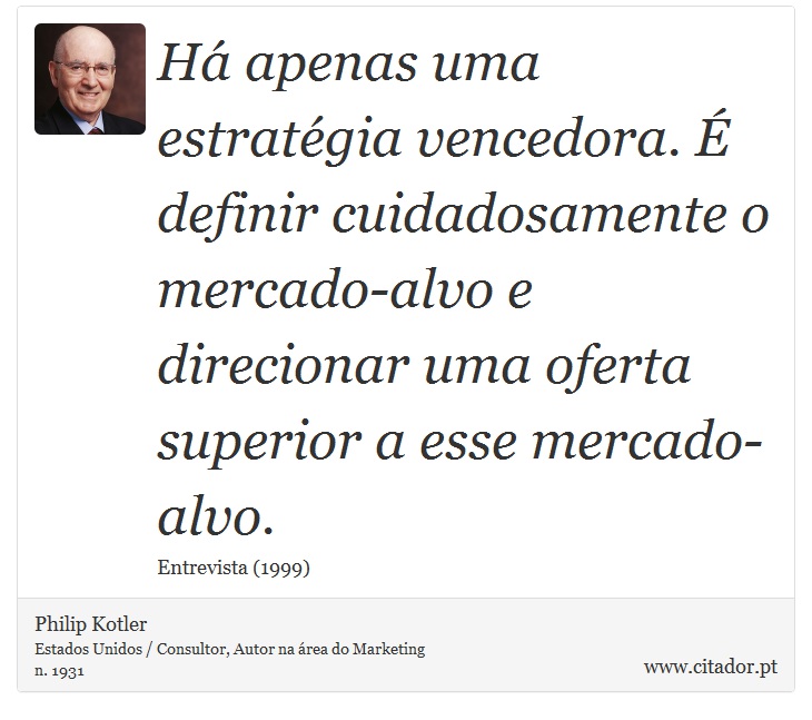 Há apenas uma estratégia vencedora. É definir cuidadosamente o mercado-alvo e direcionar uma oferta superior a esse mercado-alvo. - Philip Kotler - Frases