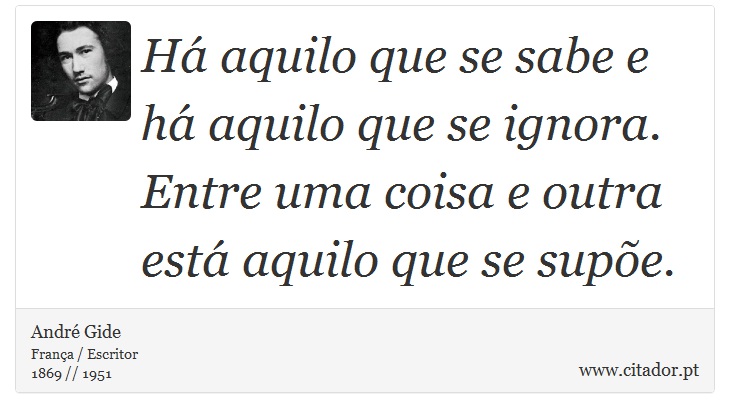 Há aquilo que se sabe e há aquilo que se ignora. Entre uma coisa e outra está aquilo que se supõe. - André Gide - Frases