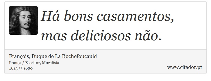 Há bons casamentos, mas deliciosos não. - François, Duque de La Rochefoucauld - Frases
