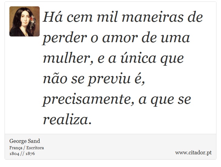 Há cem mil maneiras de perder o amor de uma mulher, e a única que não se previu é, precisamente, a que se realiza. - George Sand - Frases