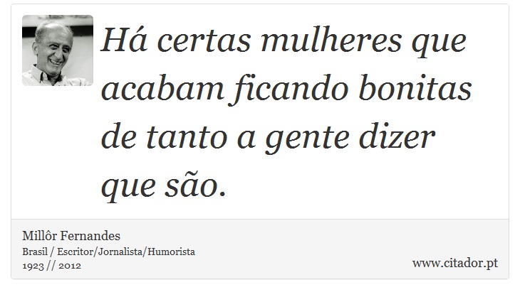 Há certas mulheres que acabam ficando bonitas de tanto a gente dizer que são. - Millôr Fernandes - Frases