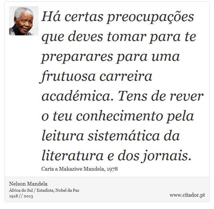 Há certas preocupações que deves tomar para te preparares para uma frutuosa carreira académica. Tens de rever o teu conhecimento pela leitura sistemática da literatura e dos jornais. - Nelson Mandela - Frases