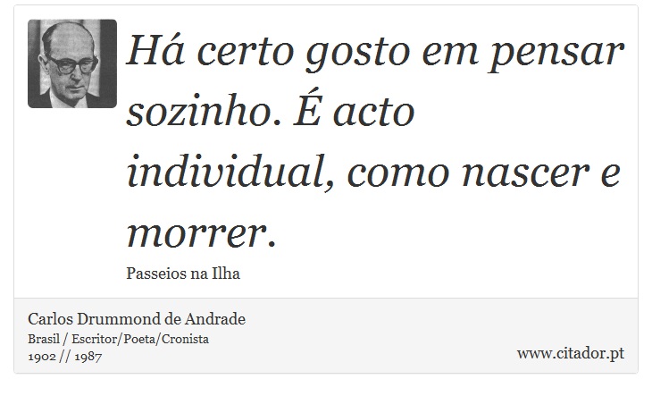 Há certo gosto em pensar sozinho. É acto individual, como nascer e morrer. - Carlos Drummond de Andrade - Frases