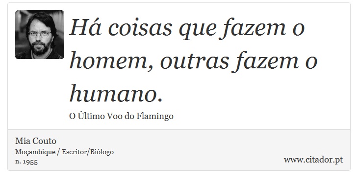 Há coisas que fazem o homem, outras fazem o humano. - Mia Couto - Frases