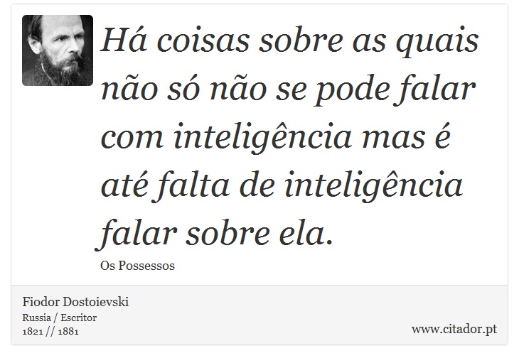 Há coisas sobre as quais não só não se pode falar com inteligência mas é até falta de inteligência falar sobre ela. - Fiodor Dostoievski - Frases