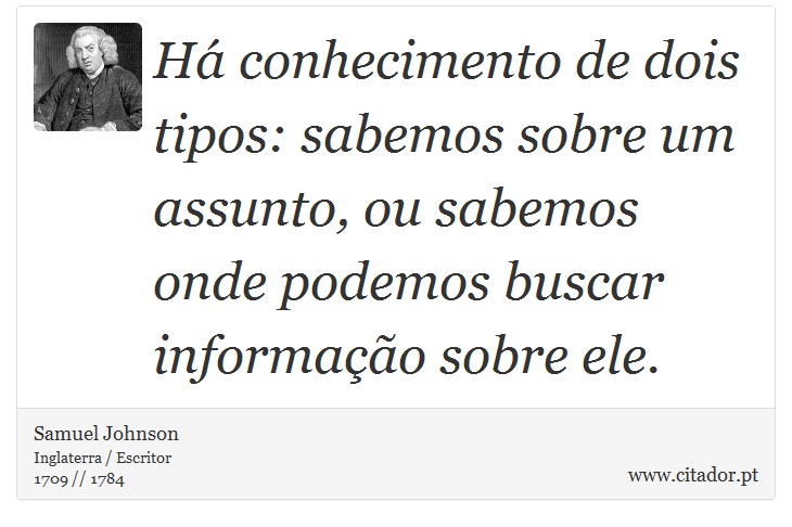 Há conhecimento de dois tipos: sabemos sobre um assunto, ou sabemos onde podemos buscar informação sobre ele. - Samuel Johnson - Frases