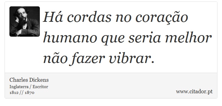 Há cordas no coração humano que seria melhor não fazer vibrar. - Charles Dickens - Frases