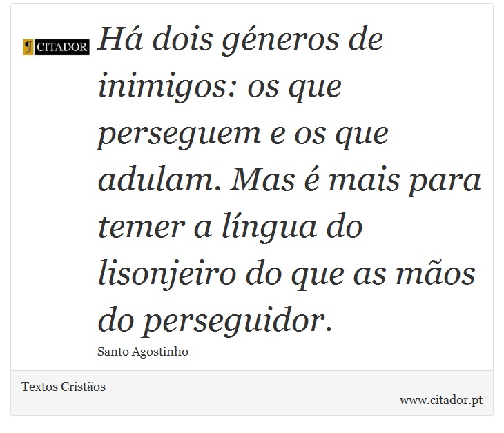 Há dois géneros de inimigos: os que perseguem e os que adulam. Mas é mais para temer a língua do lisonjeiro do que as mãos do perseguidor. - Textos Cristãos - Frases