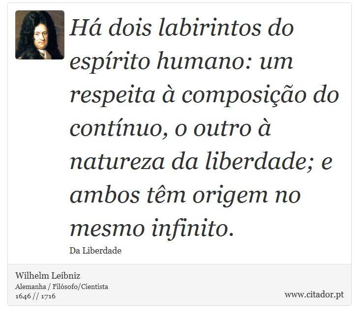Há dois labirintos do espírito humano: um respeita à composição do contínuo, o outro à natureza da liberdade; e ambos têm origem no mesmo infinito. - Wilhelm Leibniz - Frases