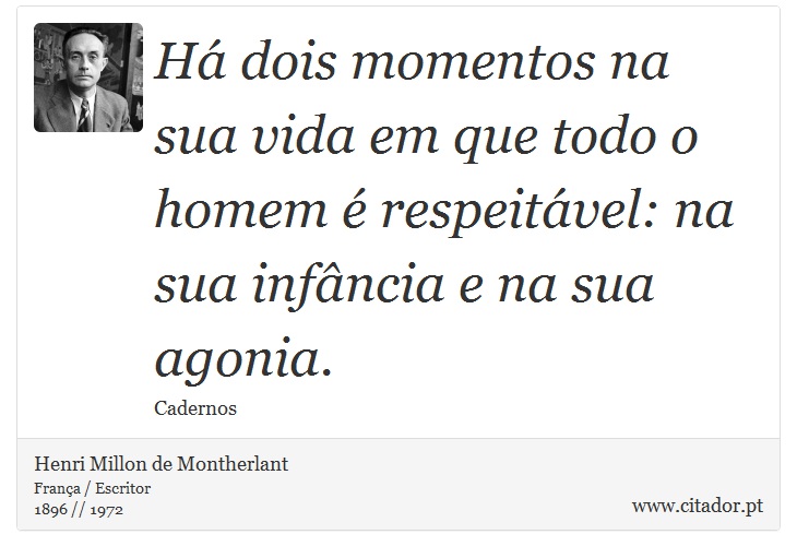 Há dois momentos na sua vida em que todo o homem é respeitável: na sua infância e na sua agonia. - Henri Millon de Montherlant - Frases