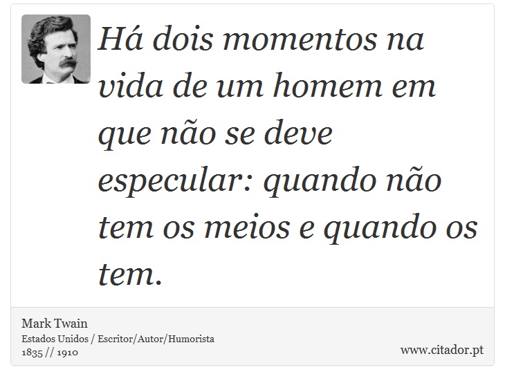 Há dois momentos na vida de um homem em que não se deve especular: quando não tem os meios e quando os tem. - Mark Twain - Frases
