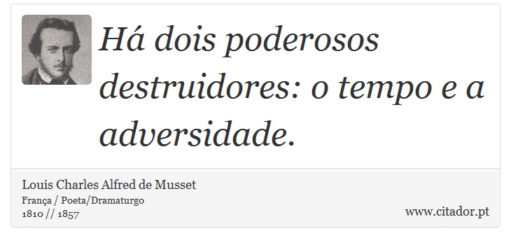 Há dois poderosos destruidores: o tempo e a adversidade. - Louis Charles Alfred de Musset - Frases