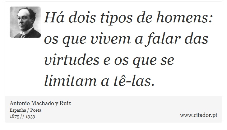 Há dois tipos de homens: os que vivem a falar das virtudes e os que se limitam a tê-las. - Antonio Machado y Ruiz - Frases
