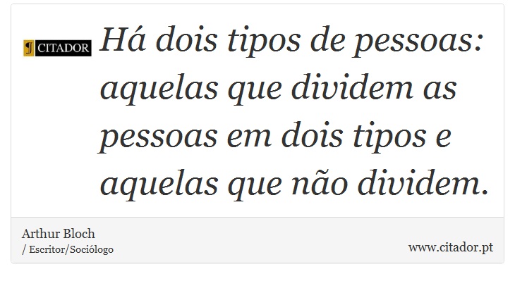 Há dois tipos de pessoas: aquelas que dividem as pessoas em dois tipos e aquelas que não dividem. - Arthur Bloch - Frases
