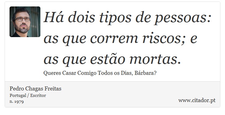 Há dois tipos de pessoas: as que correm riscos; e as que estão mortas. - Pedro Chagas Freitas - Frases