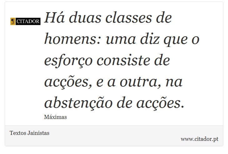 Há duas classes de homens: uma diz que o esforço consiste de acções, e a outra, na abstenção de acções. - Textos Jainistas - Frases