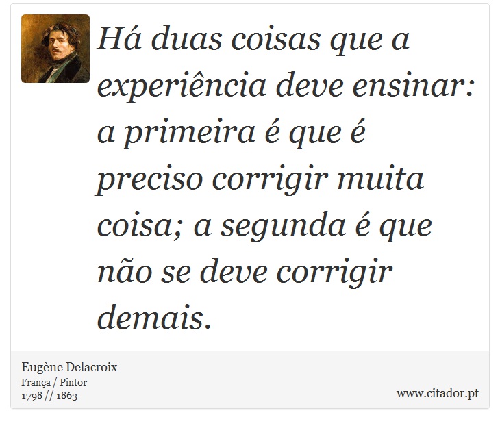 Há duas coisas que a experiência deve ensinar: a primeira é que é preciso corrigir muita coisa; a segunda é que não se deve corrigir demais. - Eugène Delacroix - Frases