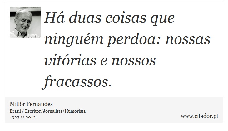 Há duas coisas que ninguém perdoa: nossas vitórias e nossos fracassos. - Millôr Fernandes - Frases