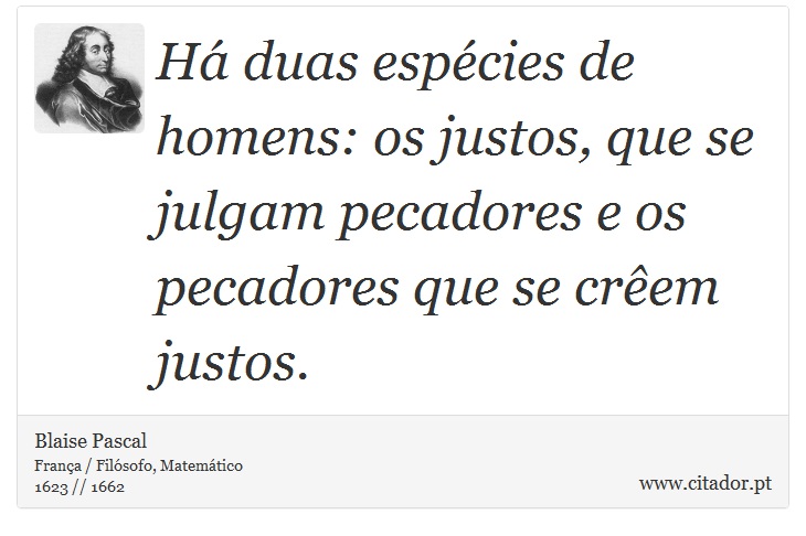 Há duas espécies de homens: os justos, que se julgam pecadores e os pecadores que se crêem justos. - Blaise Pascal - Frases