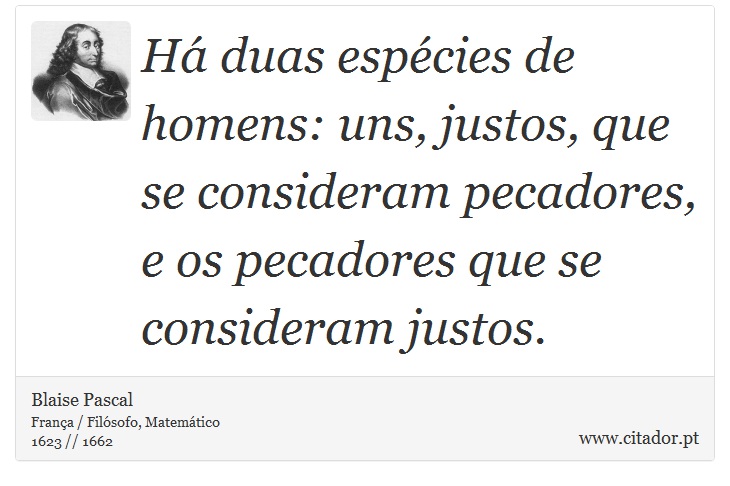 Há duas espécies de homens: uns, justos, que se consideram pecadores, e os pecadores que se consideram justos. - Blaise Pascal - Frases
