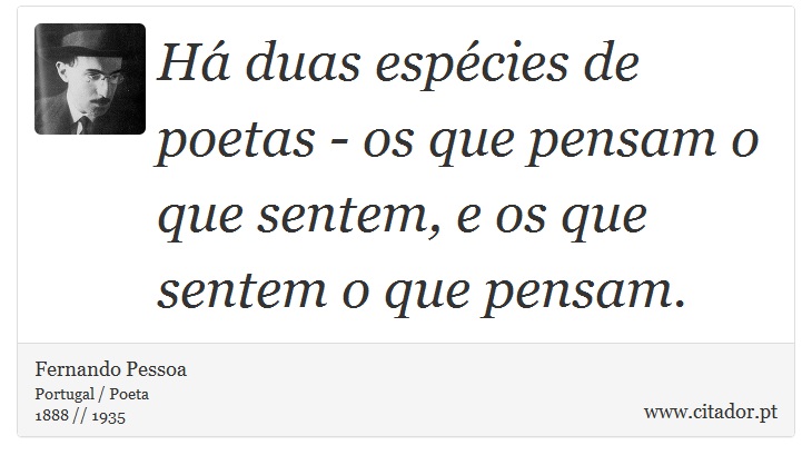 Há duas espécies de poetas - os que pensam o que sentem, e os que sentem o que pensam. - Fernando Pessoa - Frases