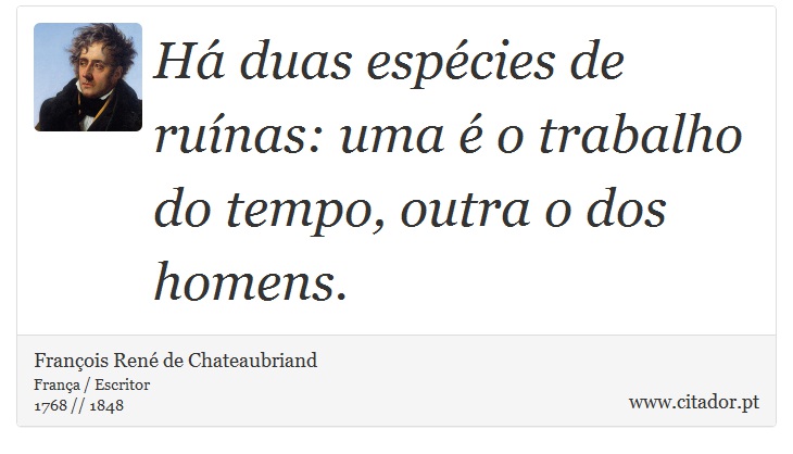 Há duas espécies de ruínas: uma é o trabalho do tempo, outra o dos homens. - François René de Chateaubriand - Frases