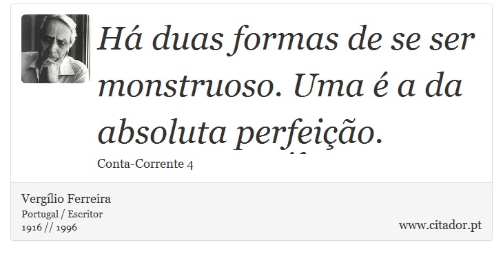 Há duas formas de se ser monstruoso. Uma é a da absoluta perfeição. - Vergílio Ferreira - Frases