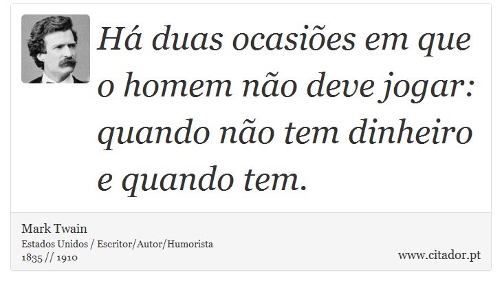 Há duas ocasiões em que o homem não deve jogar: quando não tem dinheiro e quando tem. - Mark Twain - Frases