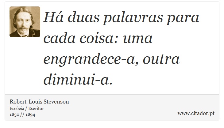Há duas palavras para cada coisa: uma engrandece-a, outra diminui-a. - Robert-Louis Stevenson - Frases