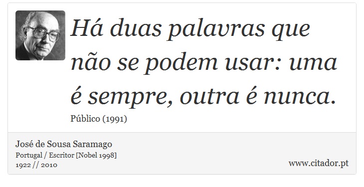 Há duas palavras que não se podem usar: uma é sempre, outra é nunca. - José Saramago - Frases