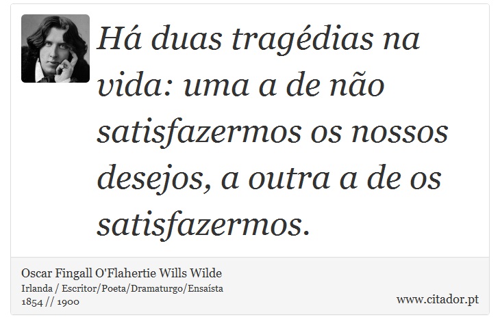 Há duas tragédias na vida: uma a de não satisfazermos os nossos desejos, a outra a de os satisfazermos. - Oscar Fingall O'Flahertie Wills Wilde - Frases
