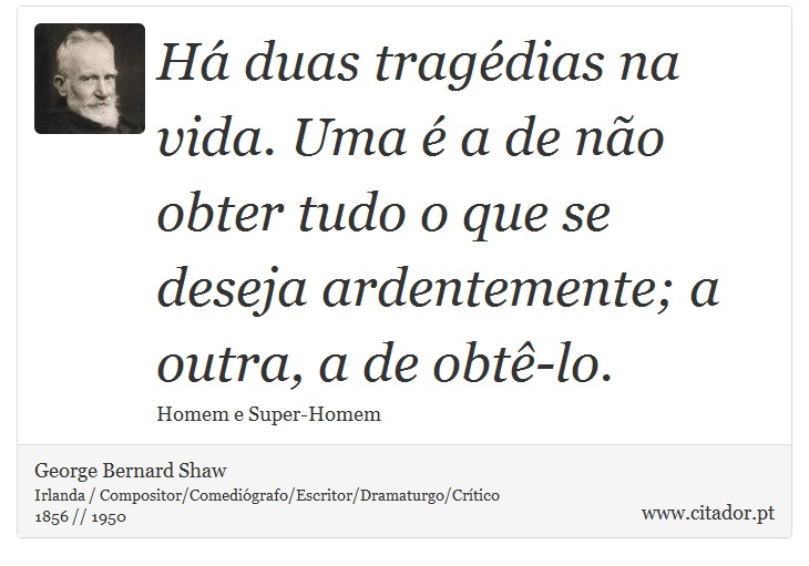 Há duas tragédias na vida. Uma é a de não obter tudo o que se deseja ardentemente; a outra, a de obtê-lo. - George Bernard Shaw - Frases