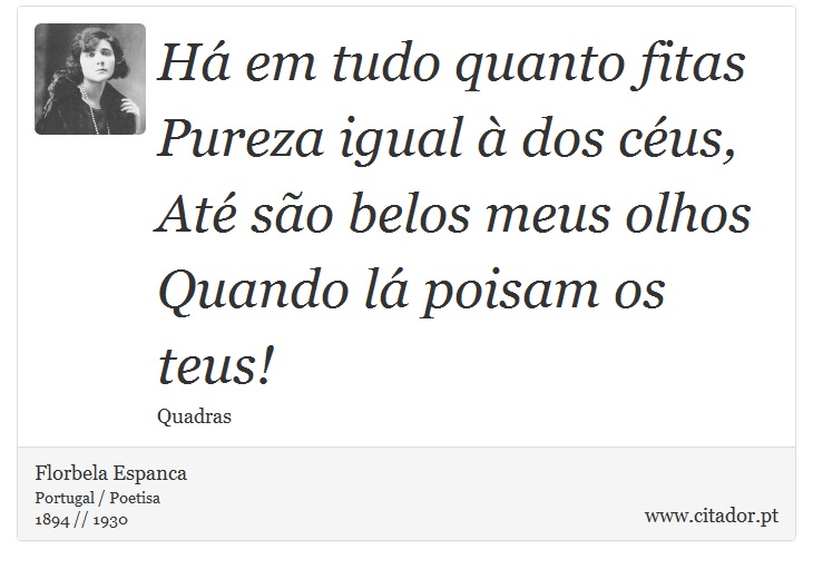 Há em tudo quanto fitas<br />
 Pureza igual à dos céus,<br />
 Até são belos meus olhos<br />
 Quando lá poisam os teus! - Florbela Espanca - Frases