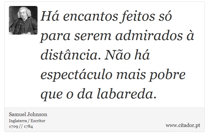 Há encantos feitos só para serem admirados à distância. Não há espectáculo mais pobre que o da labareda. - Samuel Johnson - Frases