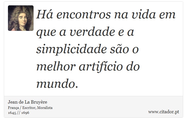 Há encontros na vida em que a verdade e a simplicidade são o melhor artifício do mundo. - Jean de La Bruyère - Frases