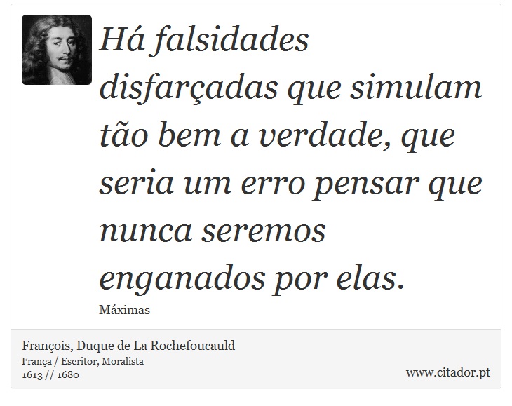 Há falsidades disfarçadas que simulam tão bem a verdade, que seria um erro pensar que nunca seremos enganados por elas. - François, Duque de La Rochefoucauld - Frases